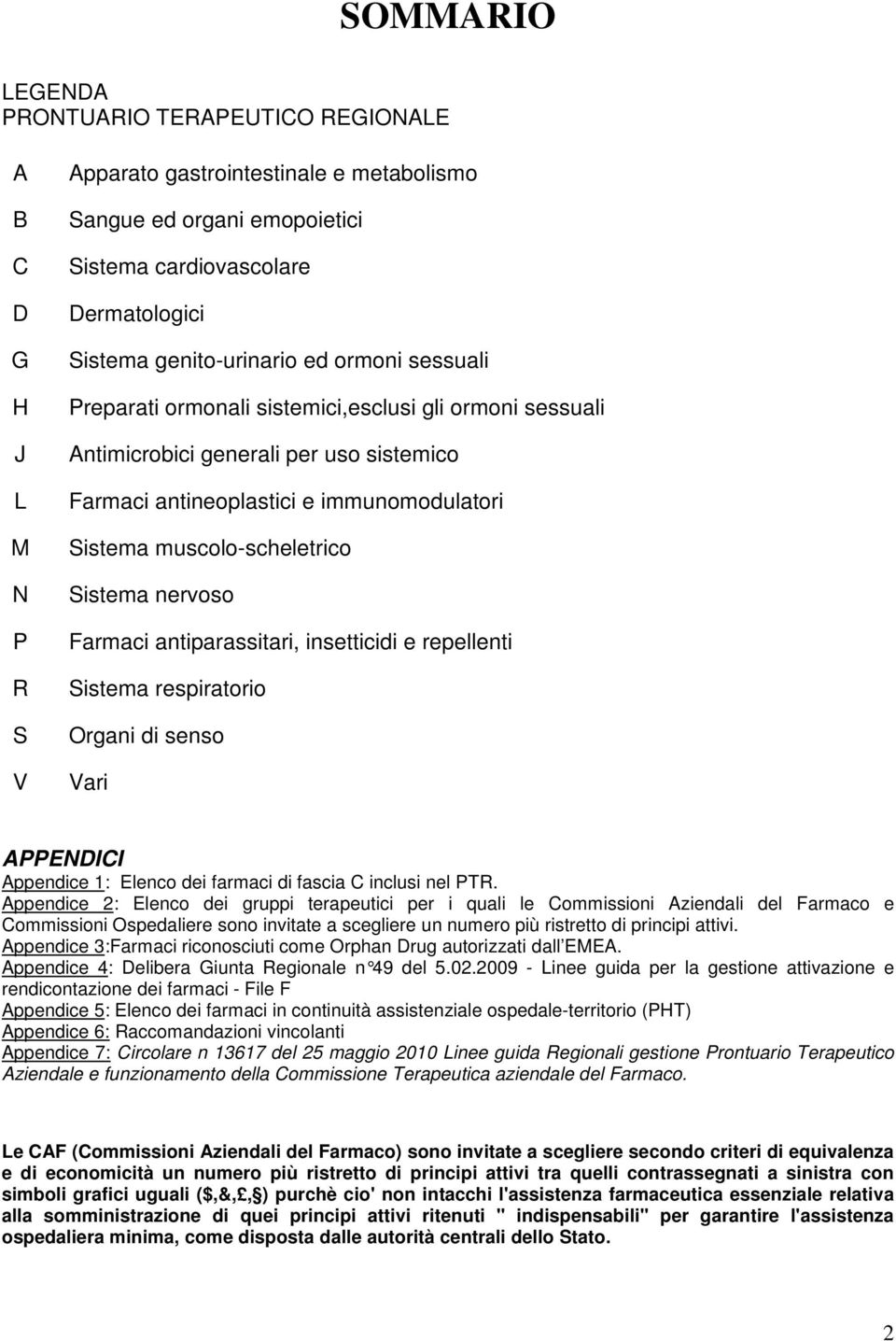 muscolo-scheletrico Sistema nervoso Farmaci antiparassitari, insetticidi e repellenti Sistema respiratorio Organi di senso Vari APPENDICI Appendice 1: Elenco dei farmaci di fascia C inclusi nel PTR.