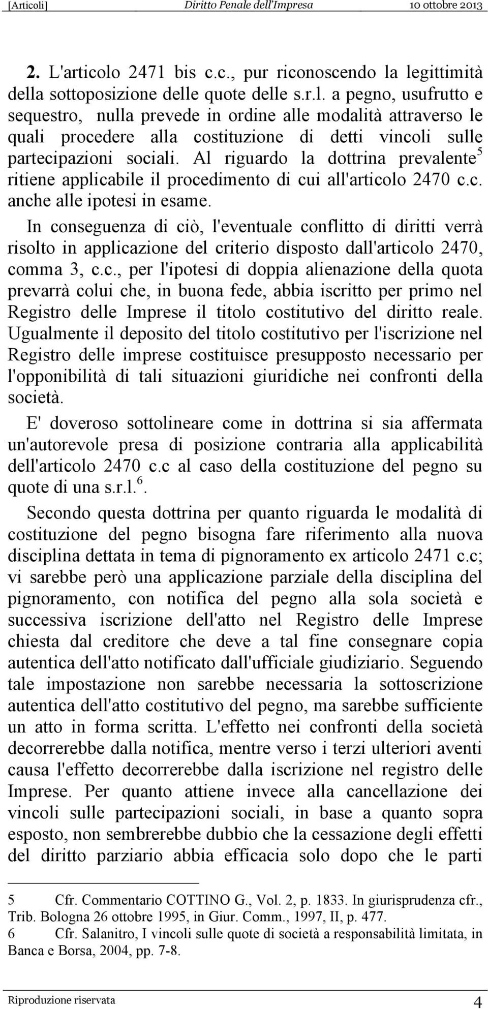 In conseguenza di ciò, l'eventuale conflitto di diritti verrà risolto in applicazione del criterio disposto dall'articolo 2470, comma 3, c.c., per l'ipotesi di doppia alienazione della quota prevarrà colui che, in buona fede, abbia iscritto per primo nel Registro delle Imprese il titolo costitutivo del diritto reale.