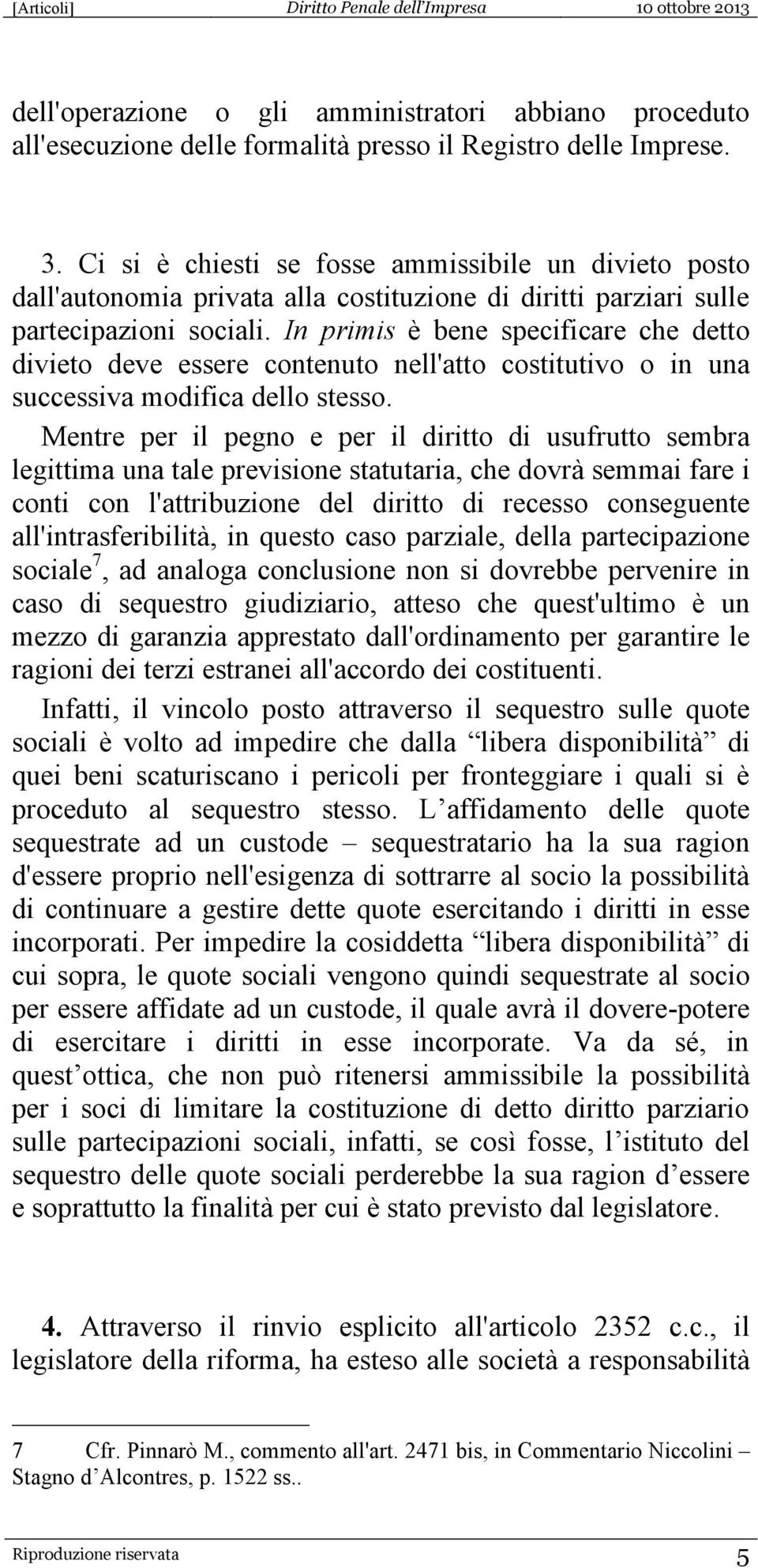 In primis è bene specificare che detto divieto deve essere contenuto nell'atto costitutivo o in una successiva modifica dello stesso.