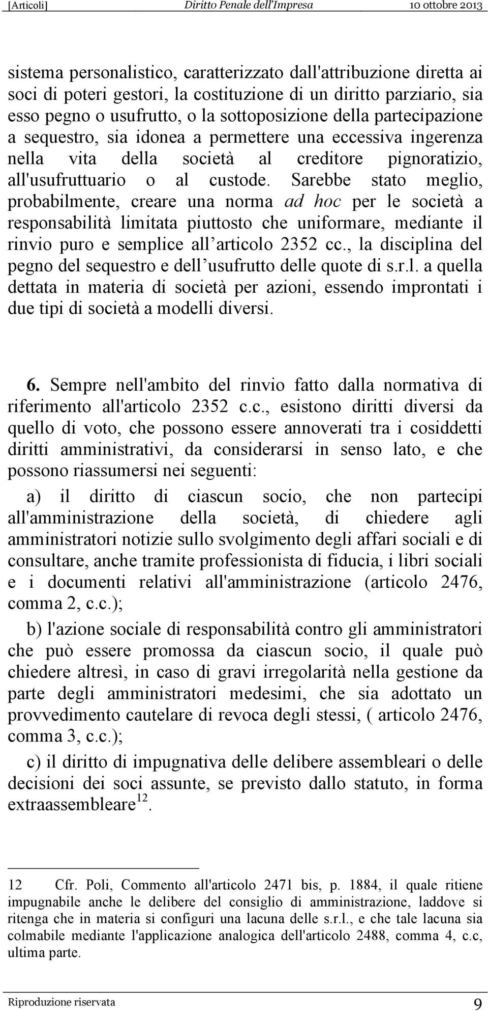 Sarebbe stato meglio, probabilmente, creare una norma ad hoc per le società a responsabilità limitata piuttosto che uniformare, mediante il rinvio puro e semplice all articolo 2352 cc.