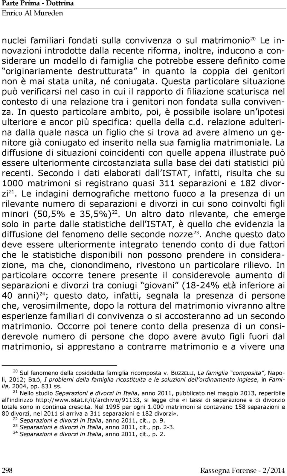 Questa particolare situazione può verificarsi nel caso in cui il rapporto di filiazione scaturisca nel contesto di una relazione tra i genitori non fondata sulla convivenza.