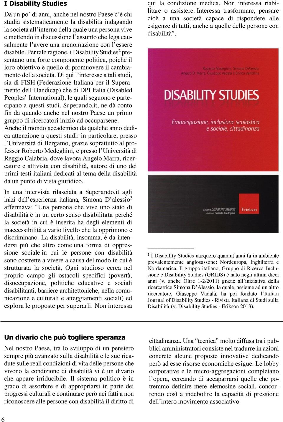 Per tale ragione, i Disability Studies 2 presentano una forte componente politica, poiché il loro obiettivo è quello di promuovere il cambiamento della società.