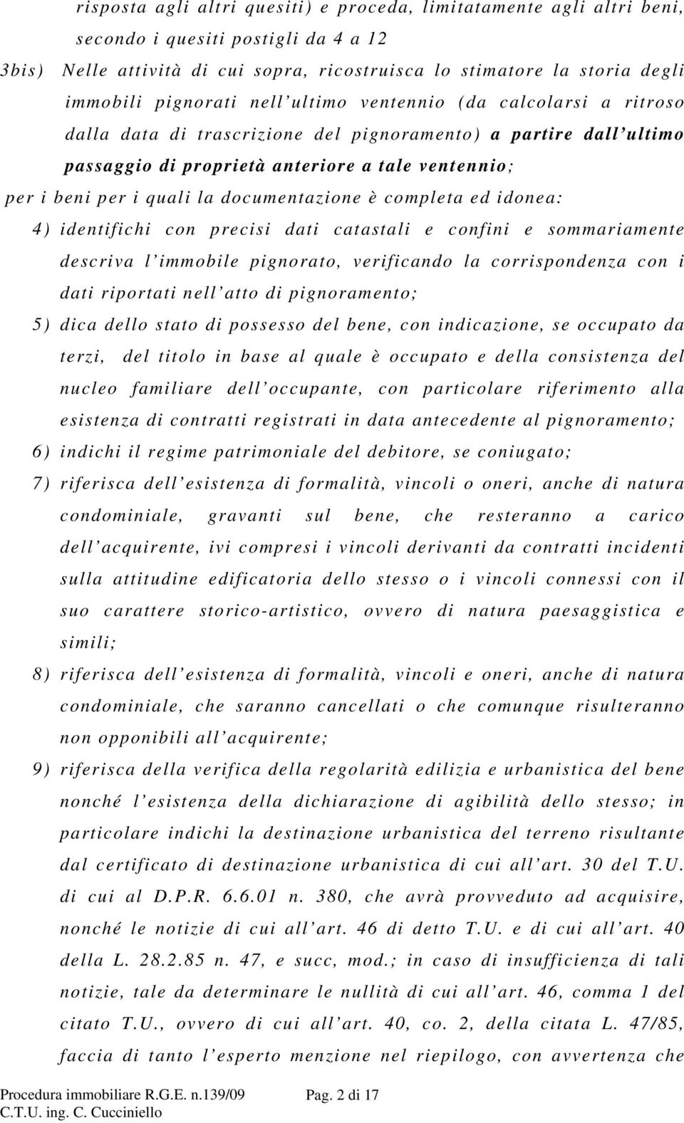 la documentazione è completa ed idonea: 4) identifichi con precisi dati catastali e confini e sommariamente descriva l immobile pignorato, verificando la corrispondenza con i dati riportati nell atto