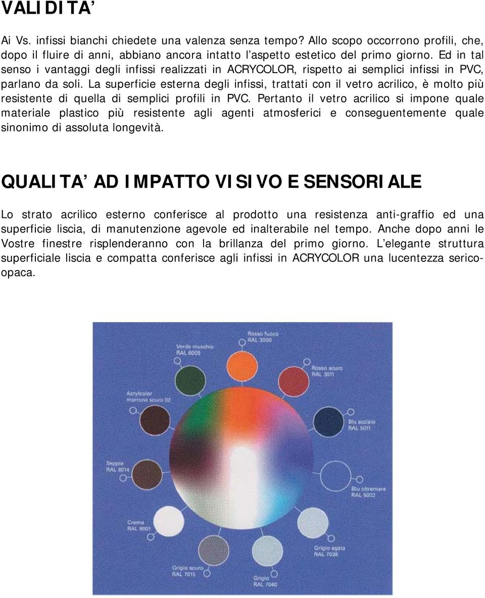 La superficie esterna degli infissi, trattati con il vetro acrilico, è molto più resistente di quella di semplici profili in PVC.