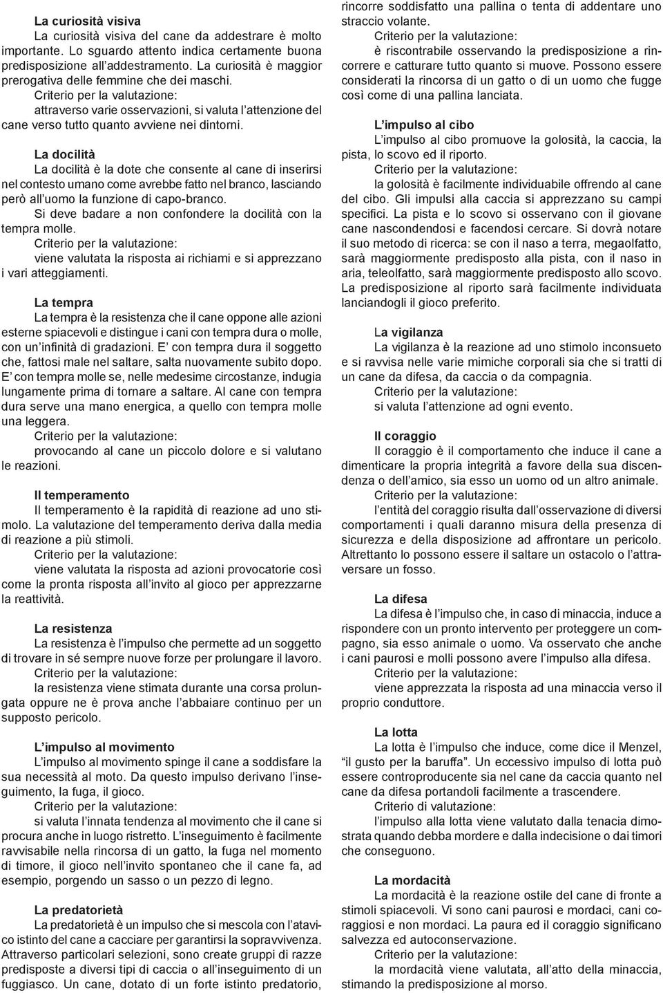 La docilità La docilità è la dote che consente al cane di inserirsi nel contesto umano come avrebbe fatto nel branco, lasciando però all uomo la funzione di capo-branco.