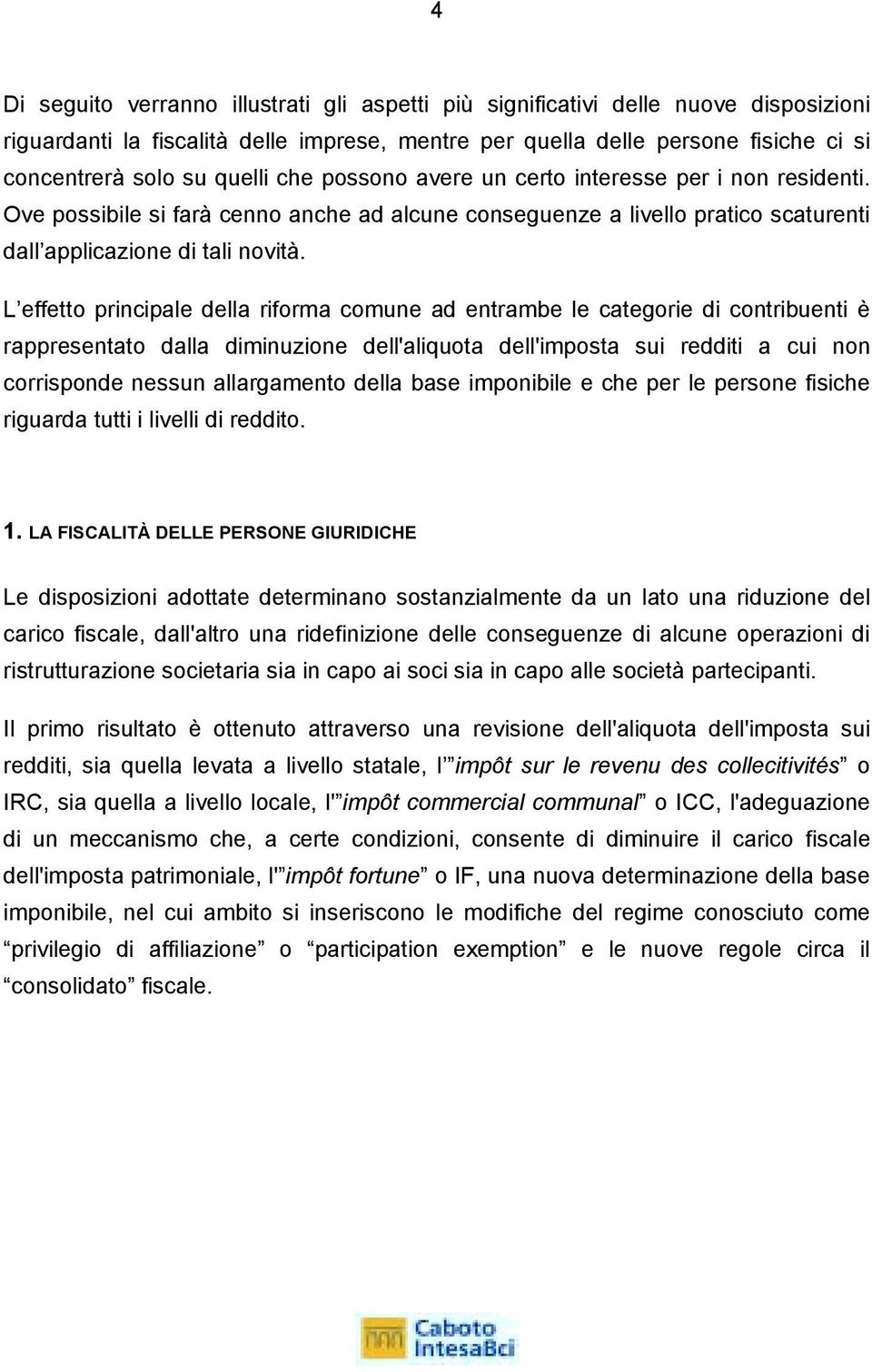 L effetto principale della riforma comune ad entrambe le categorie di contribuenti è rappresentato dalla diminuzione dell'aliquota dell'imposta sui redditi a cui non corrisponde nessun allargamento