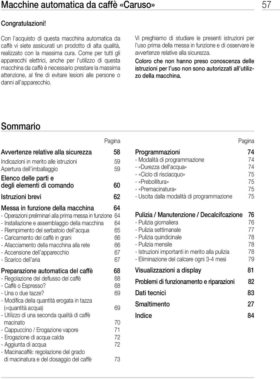 Vi preghiamo di studiare le presenti istruzioni per l uso prima della messa in funzione e di osservare le avvertenze relative alla sicurezza.