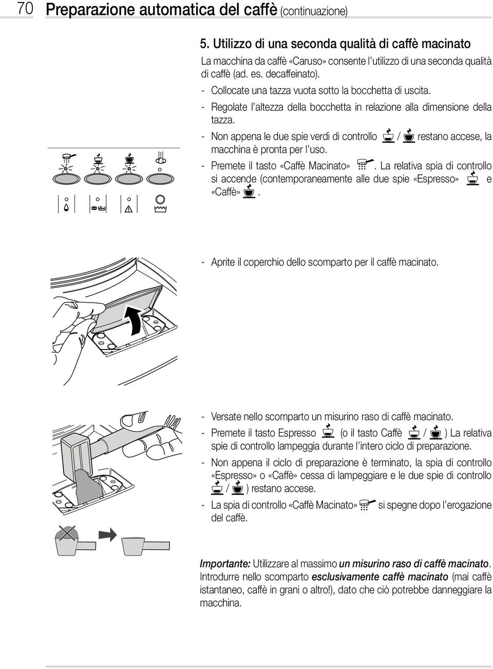 - Non appena le due spie verdi di controllo / restano accese, la macchina è pronta per l uso. - Premete il tasto «Caffè Macinato».