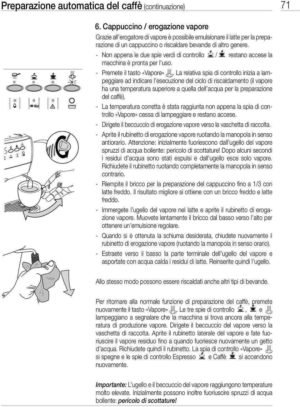 - Non appena le due spie verdi di controllo / restano accese la macchina è pronta per l uso. - Premete il tasto «Vapore».