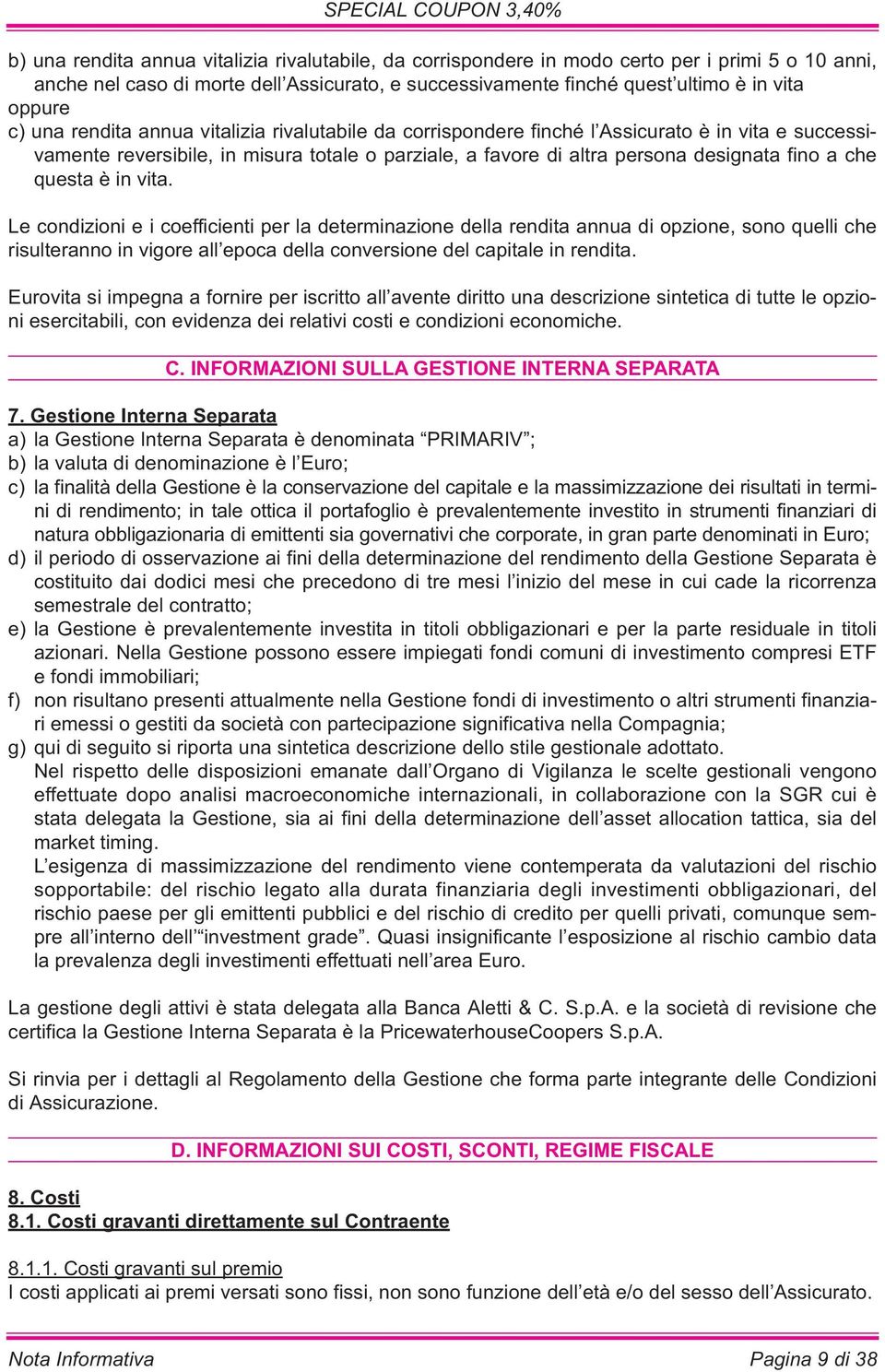 questa è in vita. Le condizioni e i coefficienti per la determinazione della rendita annua di opzione, sono quelli che risulteranno in vigore all epoca della conversione del capitale in rendita.