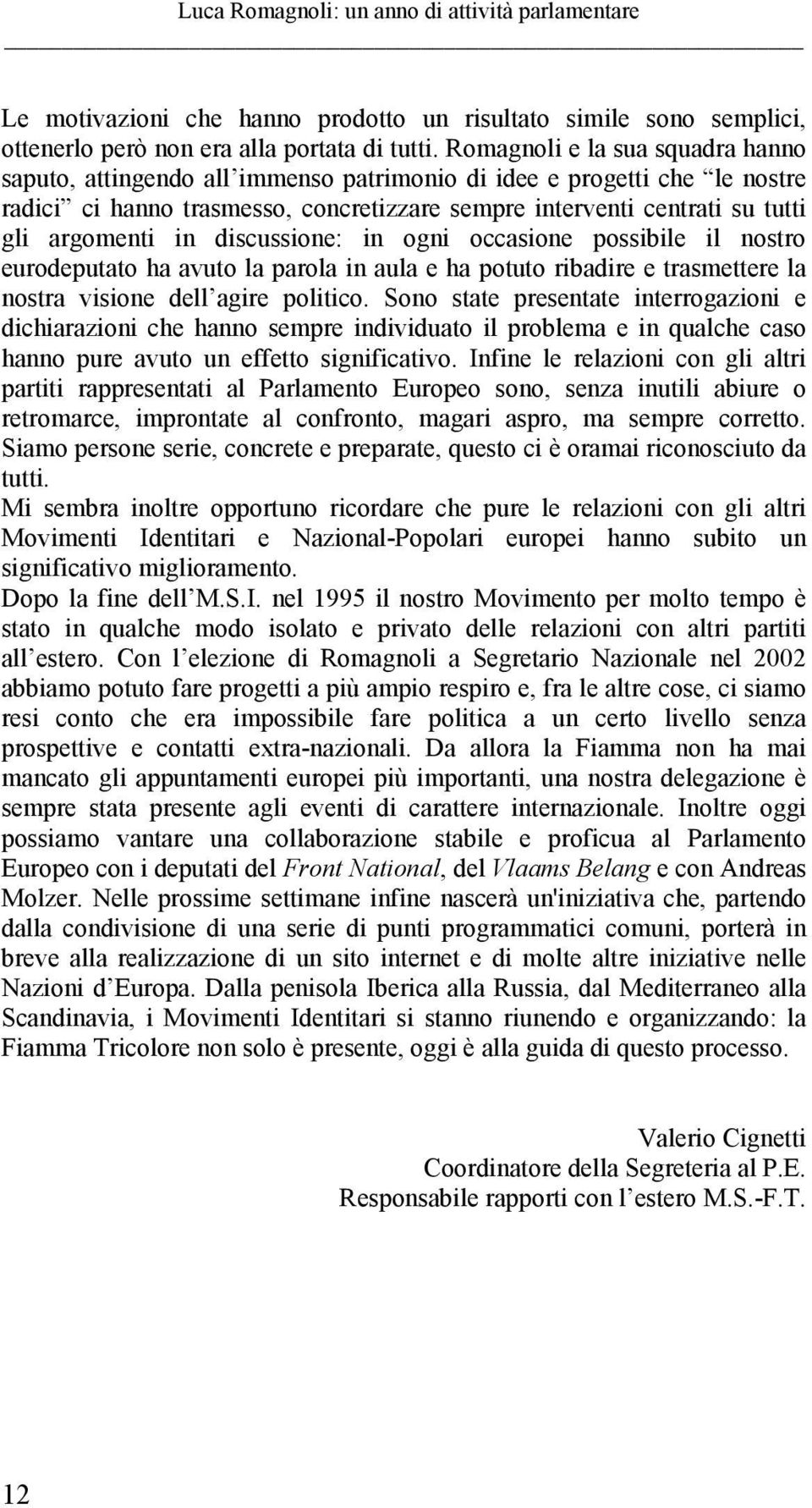 in discussione: in ogni occasione possibile il nostro eurodeputato ha avuto la parola in aula e ha potuto ribadire e trasmettere la nostra visione dell agire politico.