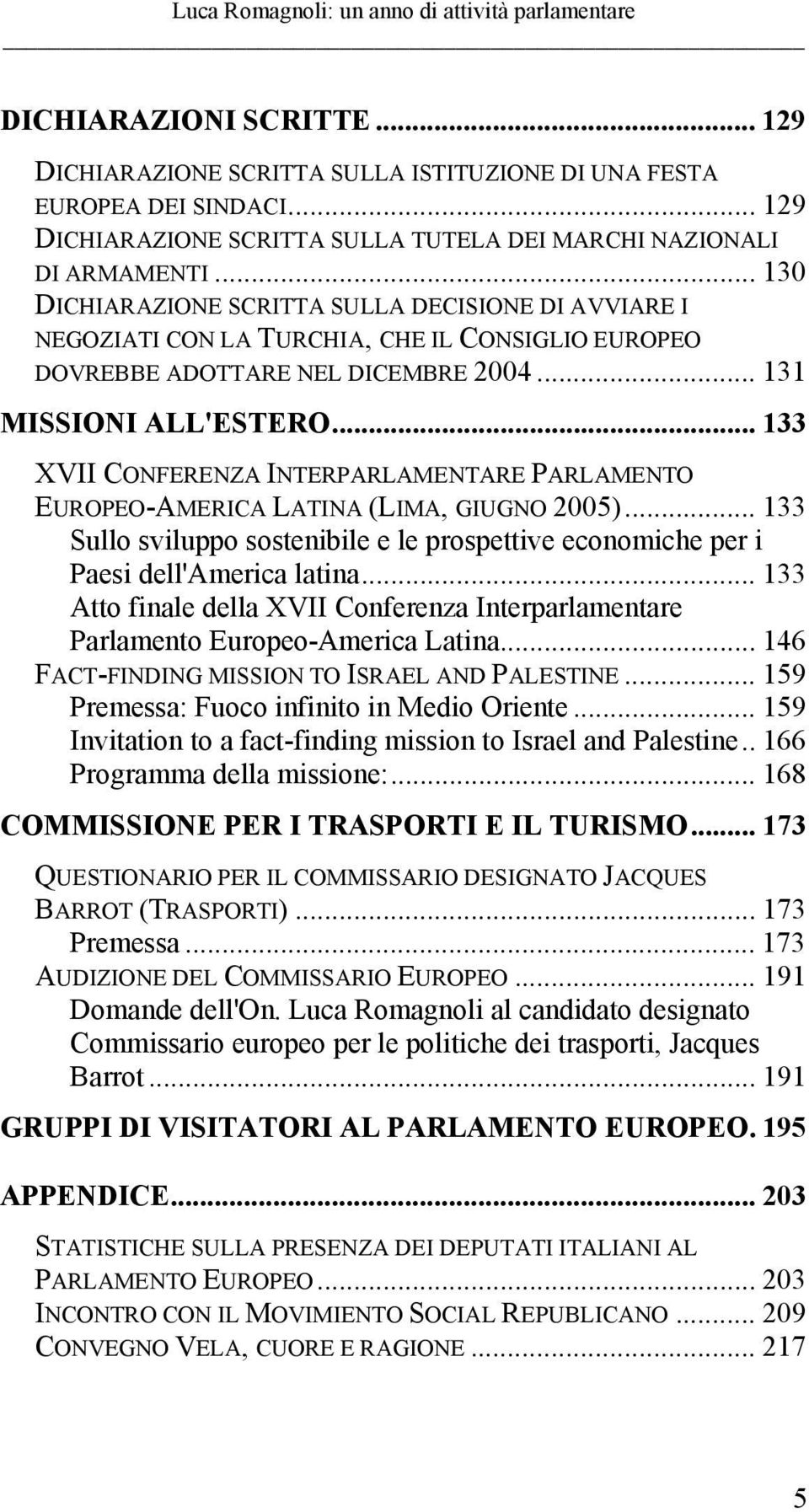 .. 133 XVII CONFERENZA INTERPARLAMENTARE PARLAMENTO EUROPEO-AMERICA LATINA (LIMA, GIUGNO 2005)... 133 Sullo sviluppo sostenibile e le prospettive economiche per i Paesi dell'america latina.