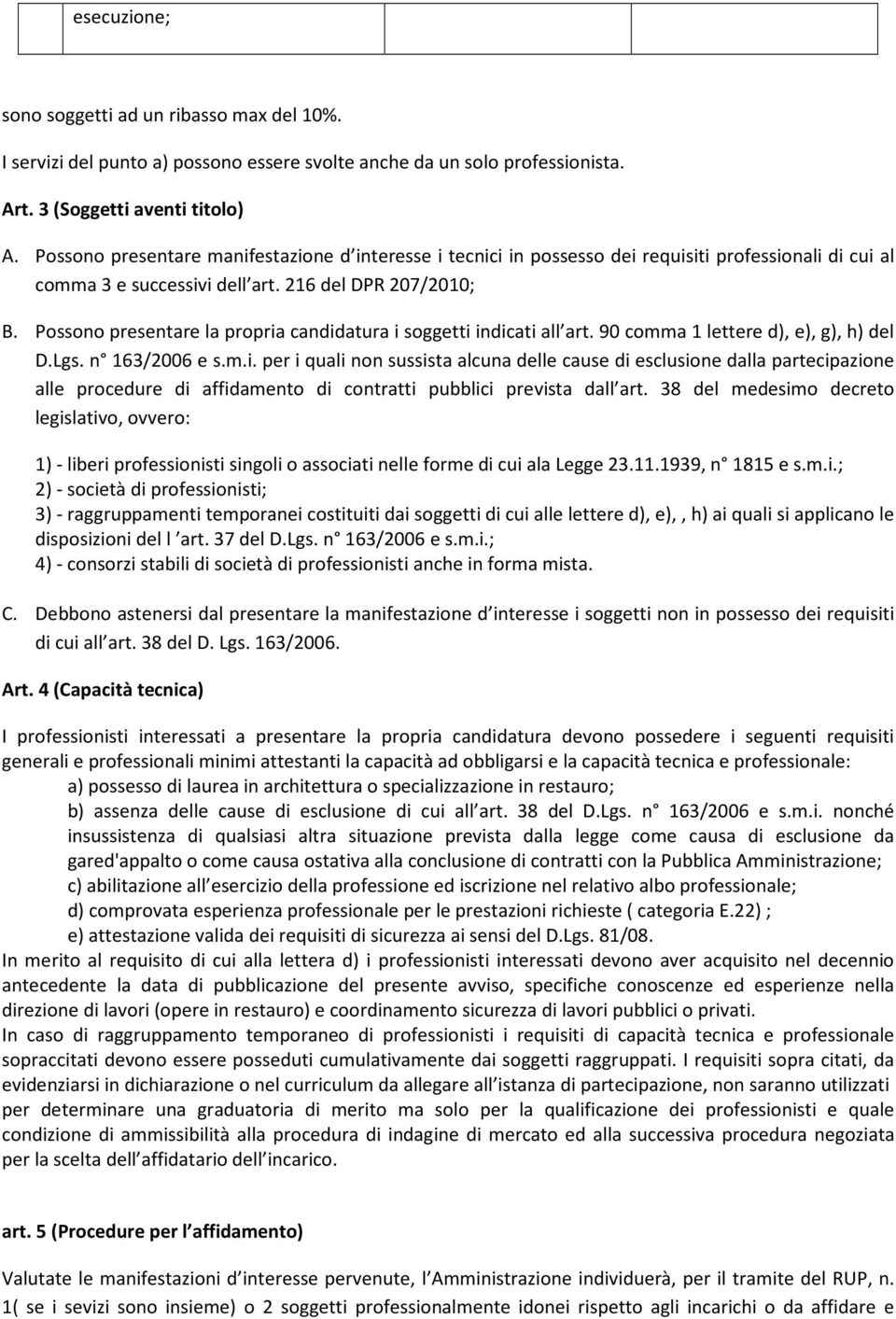 Possono presentare la propria candidatura i soggetti indicati all art. 90 comma 1 lettere d), e), g), h) del D.Lgs. n 163/2006 e s.m.i. per i quali non sussista alcuna delle cause di esclusione dalla partecipazione alle procedure di affidamento di contratti pubblici prevista dall art.