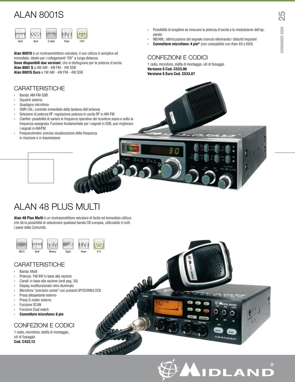 potenza d uscita o la modulazione dell apparato NB/ANL: ottimizzazione del segnale ricevuto eliminando i disturbi impulsivi Connettore microfono: 4 pin* (non compatibile con Alan 48 e 68S) 1 radio,