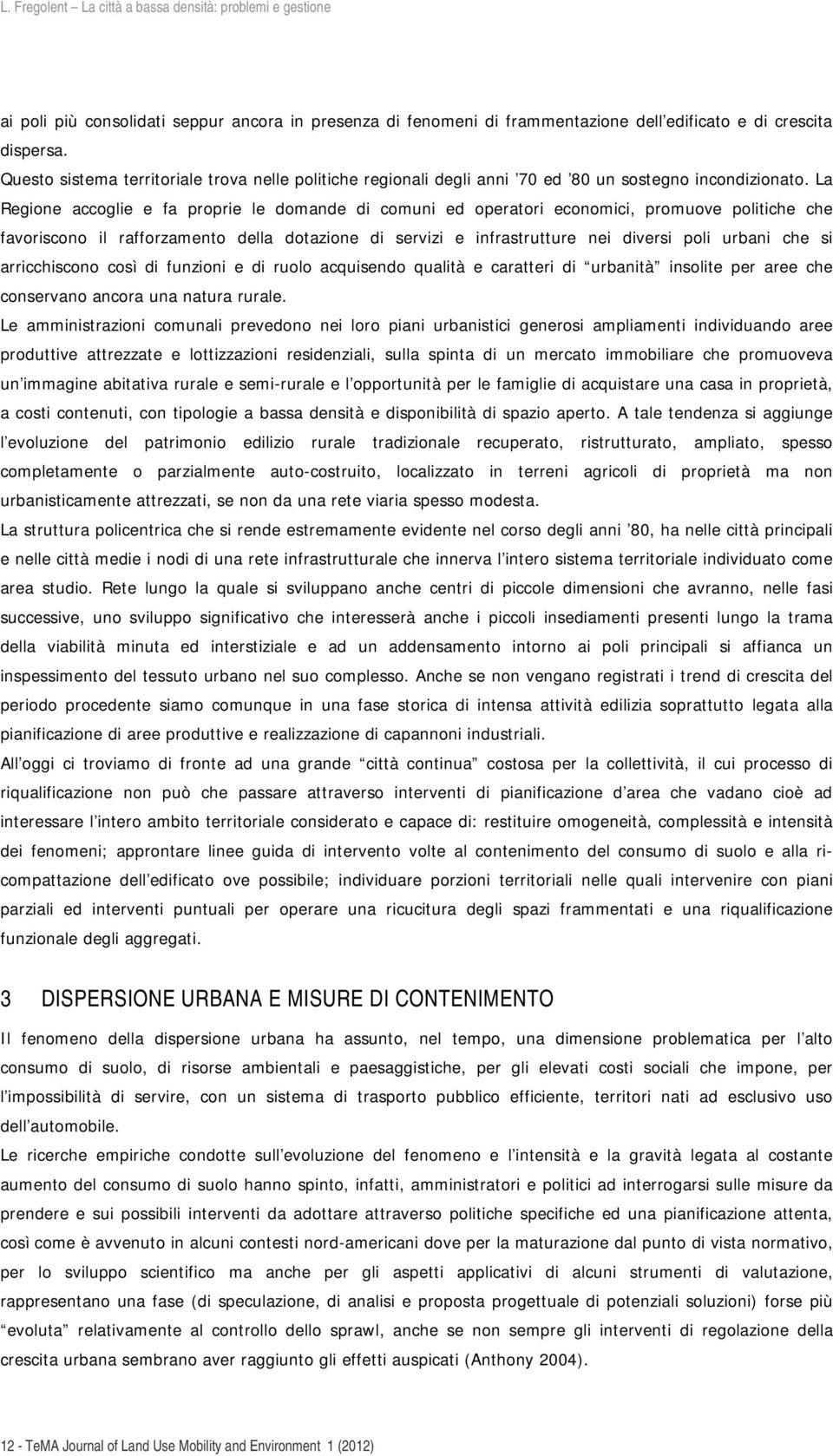 La Regione accoglie e fa proprie le domande di comuni ed operatori economici, promuove politiche che favoriscono il rafforzamento della dotazione di servizi e infrastrutture nei diversi poli urbani