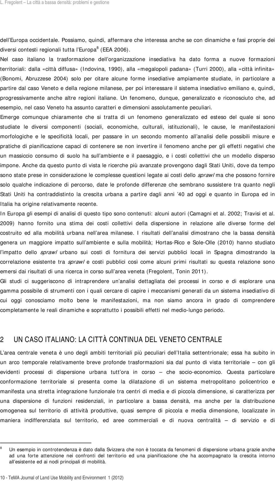 «città infinita» (Bonomi, Abruzzese 2004) solo per citare alcune forme insediative ampiamente studiate, in particolare a partire dal caso Veneto e della regione milanese, per poi interessare il