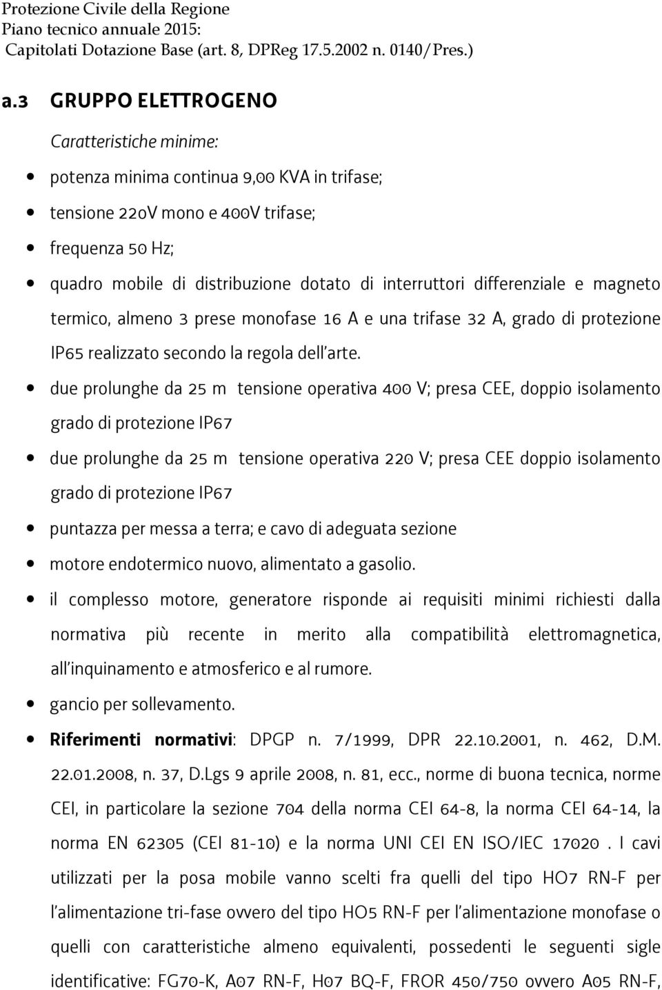 due prolunghe da 25 m tensione operativa 400 V; presa CEE, doppio isolamento grado di protezione IP67 due prolunghe da 25 m tensione operativa 220 V; presa CEE doppio isolamento grado di protezione