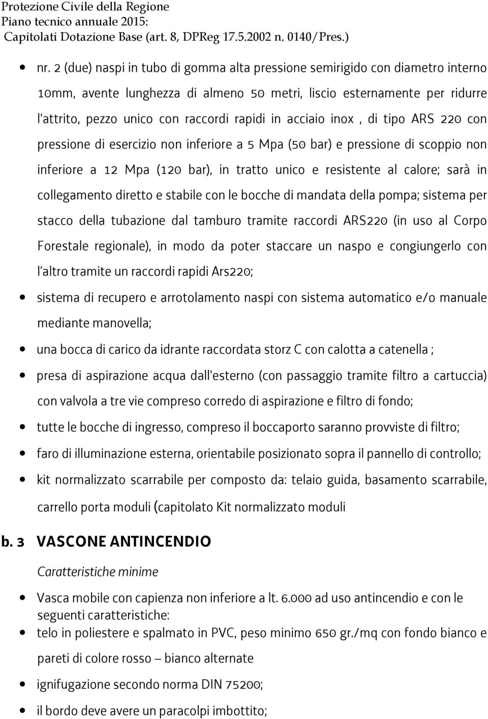 collegamento diretto e stabile con le bocche di mandata della pompa; sistema per stacco della tubazione dal tamburo tramite raccordi ARS220 (in uso al Corpo Forestale regionale), in modo da poter