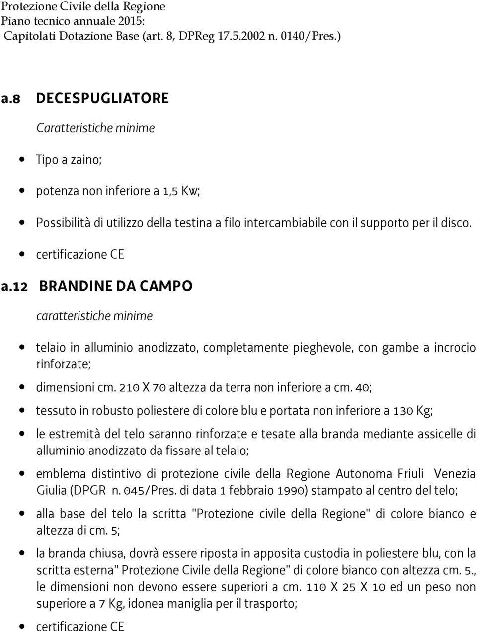 40; tessuto in robusto poliestere di colore blu e portata non inferiore a 130 Kg; le estremità del telo saranno rinforzate e tesate alla branda mediante assicelle di alluminio anodizzato da fissare