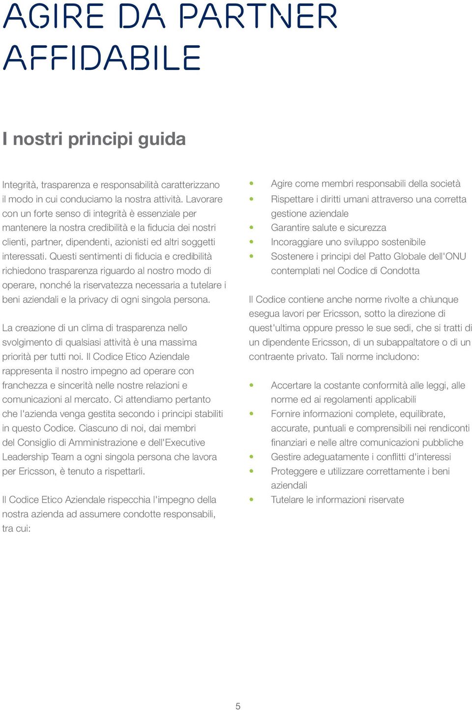 Questi sentimenti di fiducia e credibilità richiedono trasparenza riguardo al nostro modo di operare, nonché la riservatezza necessaria a tutelare i beni aziendali e la privacy di ogni singola