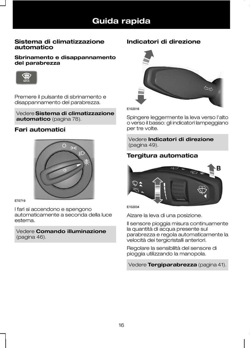 Vedere Indicatori di direzione (pagina 49). Tergitura automatica B E70719 I fari si accendono e spengono automaticamente a seconda della luce esterna. Vedere Comando illuminazione (pagina 46).