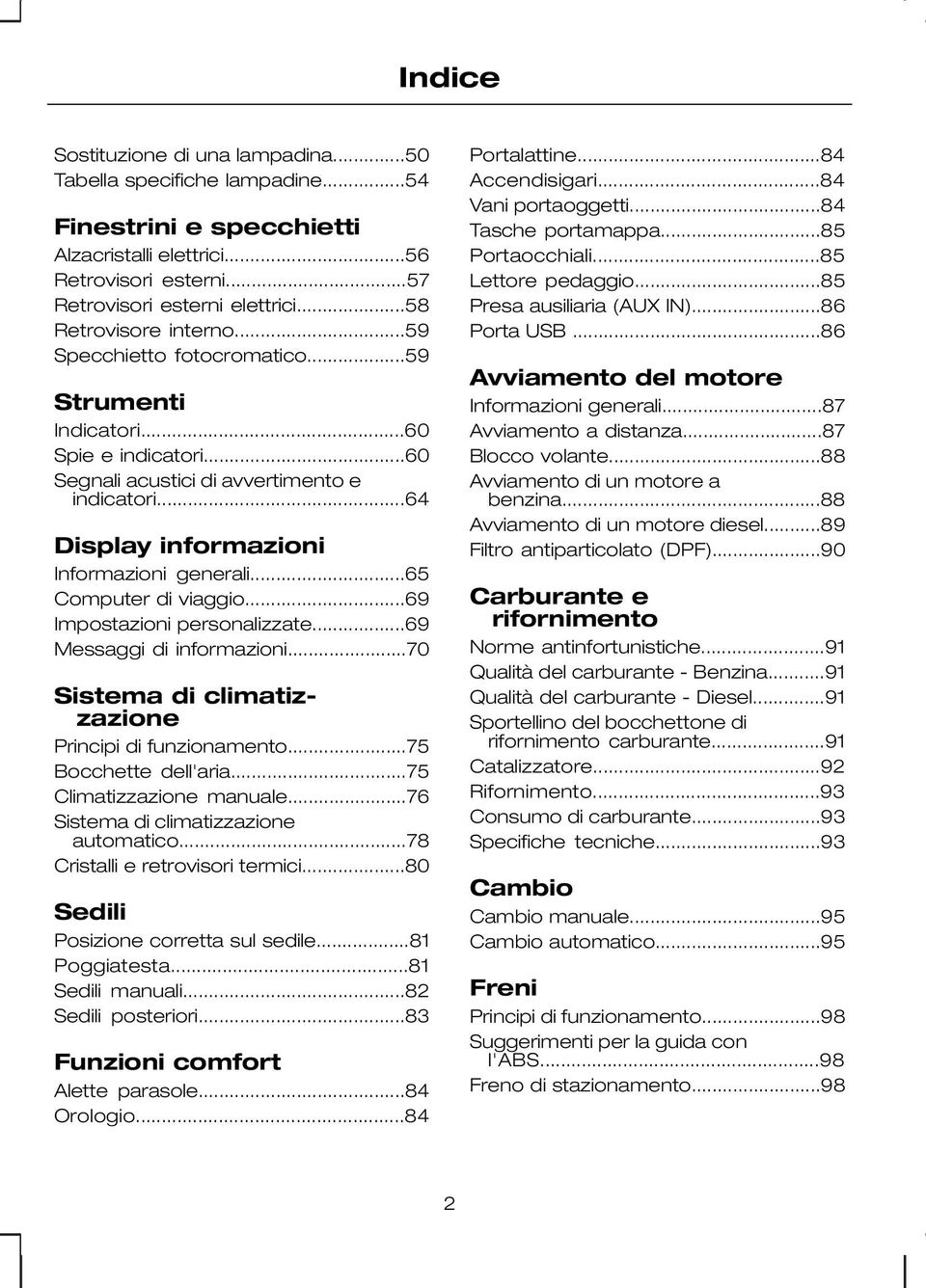 ..64 Display informazioni Informazioni generali...65 Computer di viaggio...69 Impostazioni personalizzate...69 Messaggi di informazioni...70 Sistema di climatizzazione Principi di funzionamento.