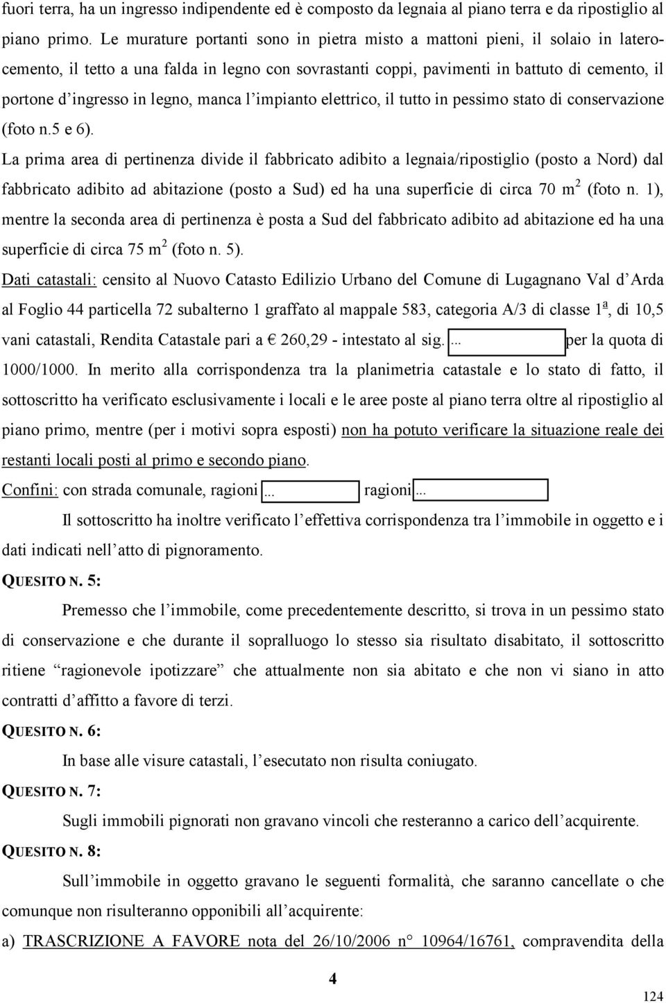 legno, manca l impianto elettrico, il tutto in pessimo stato di conservazione (foto n.5 e 6).