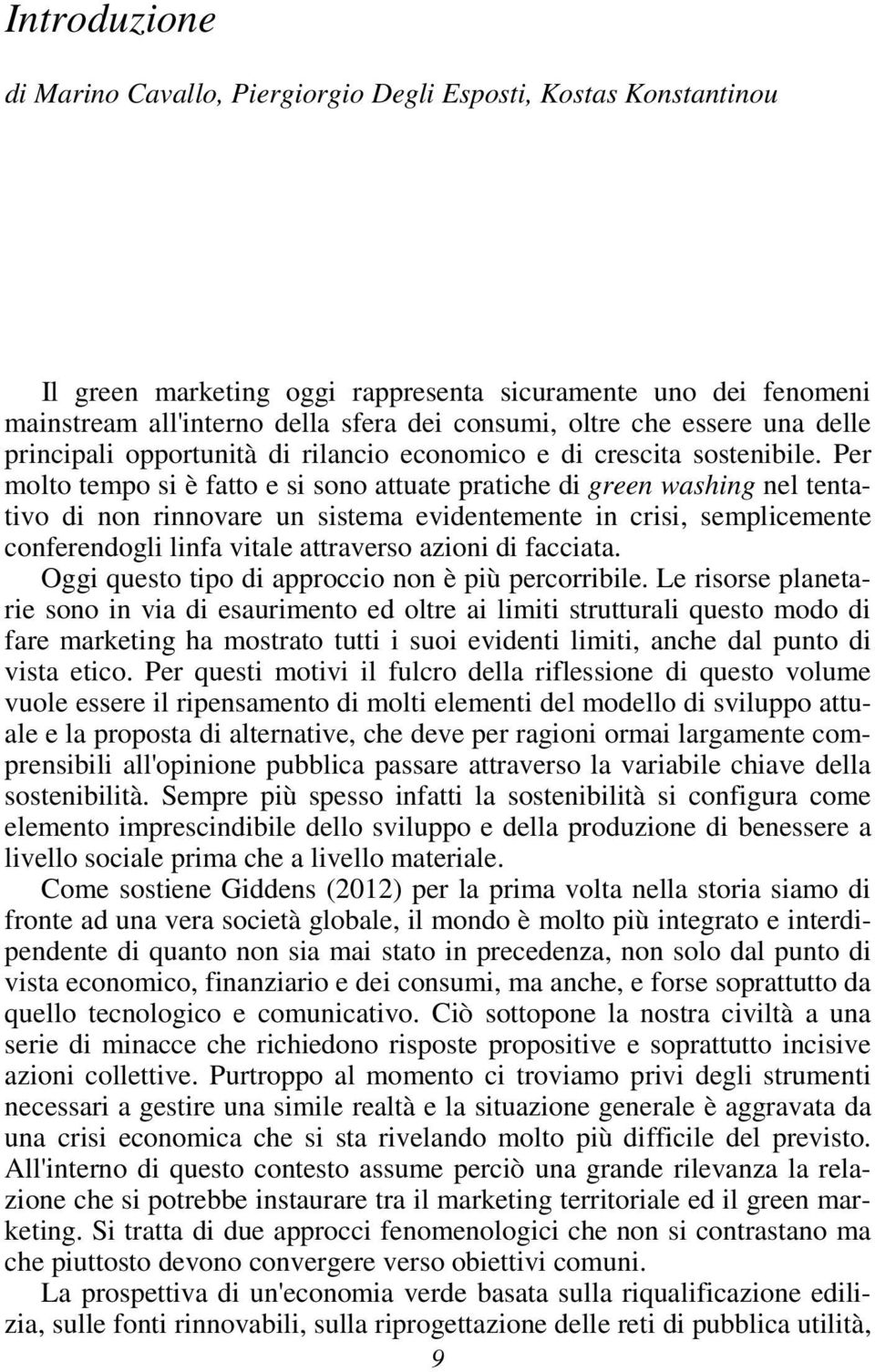 Per molto tempo si è fatto e si sono attuate pratiche di green washing nel tentativo di non rinnovare un sistema evidentemente in crisi, semplicemente conferendogli linfa vitale attraverso azioni di