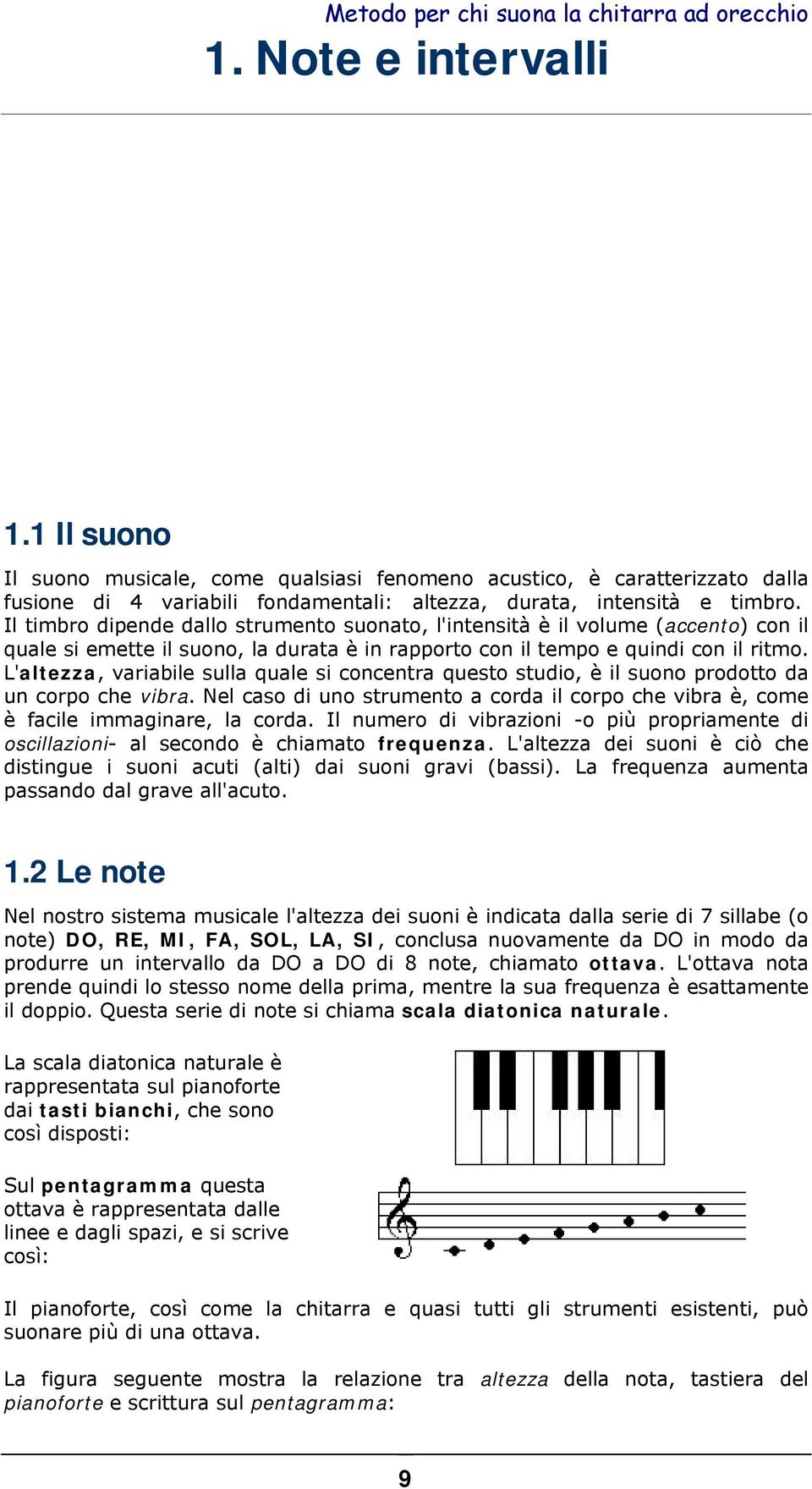 L'altezza, variabile sulla quale si concentra questo studio, è il suono prodotto da un corpo che vibra. Nel caso di uno strumento a corda il corpo che vibra è, come è facile immaginare, la corda.