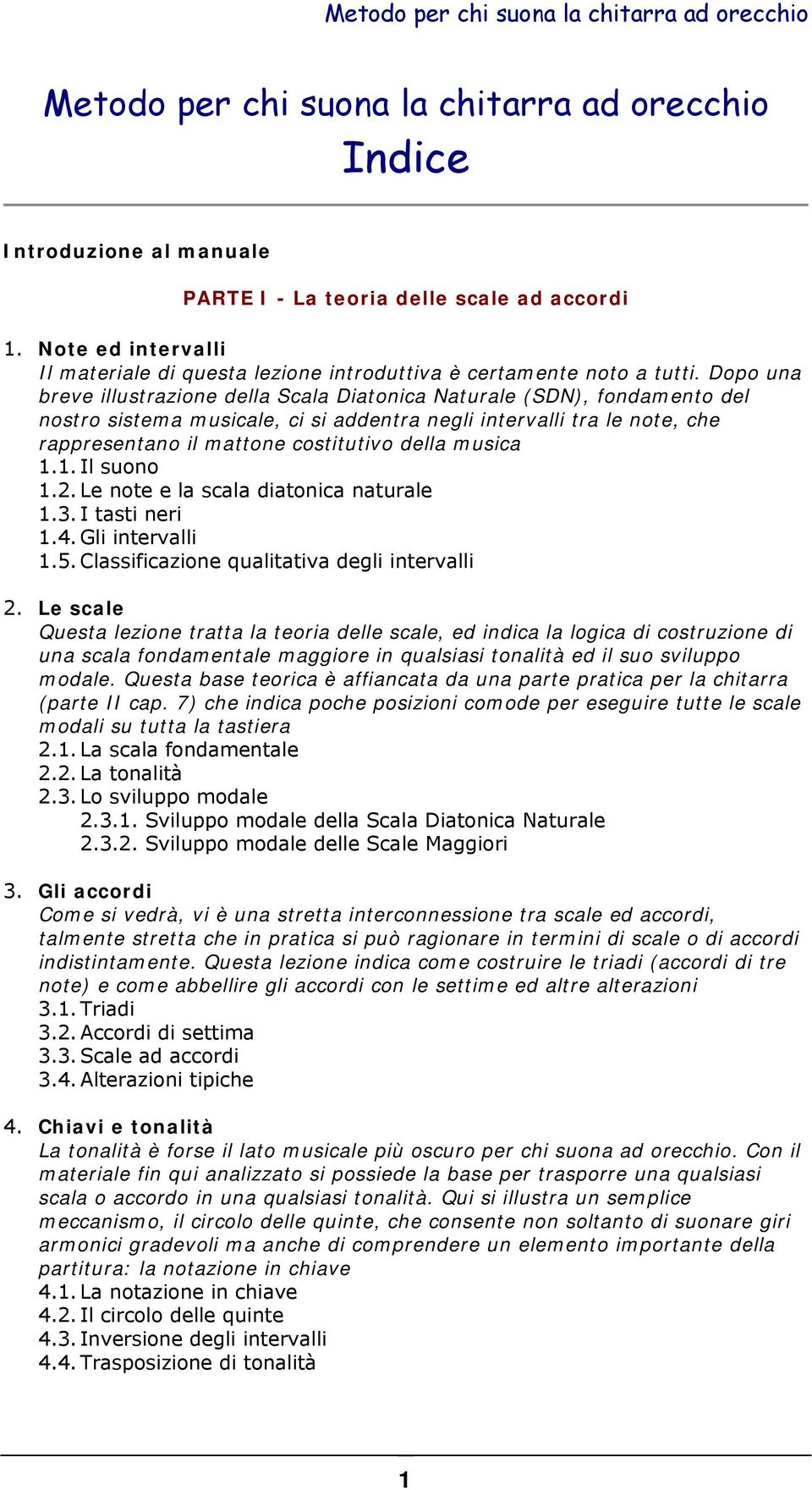 Dopo una breve illustrazione della Scala Diatonica Naturale (SDN), fondamento del nostro sistema musicale, ci si addentra negli intervalli tra le note, che rappresentano il mattone costitutivo della