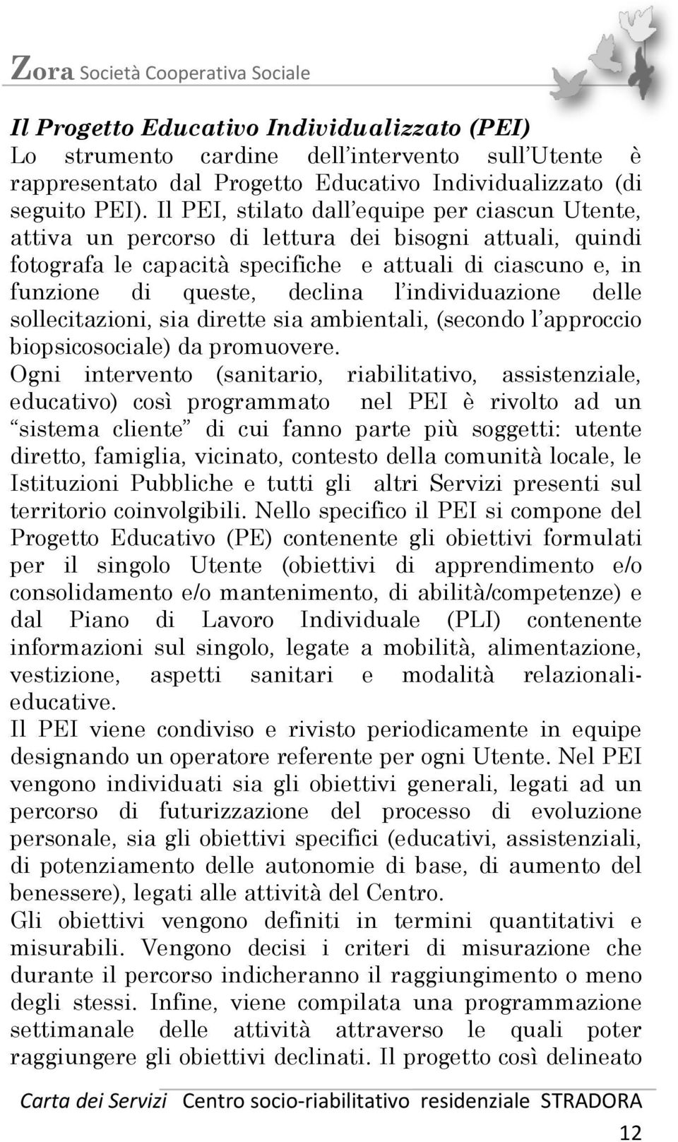 individuazione delle sollecitazioni, sia dirette sia ambientali, (secondo l approccio biopsicosociale) da promuovere.