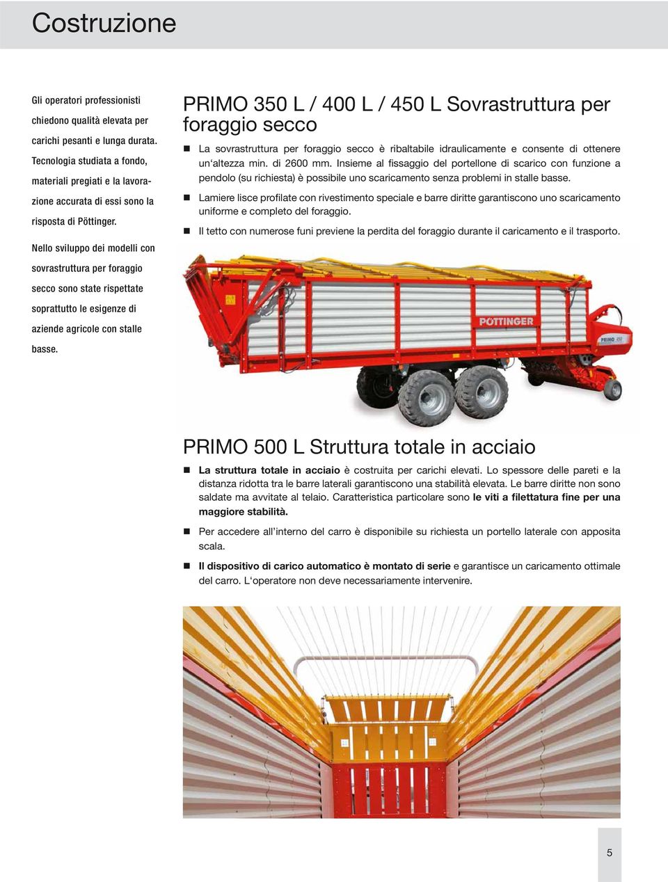 Nello sviluppo dei modelli con PRIMO 350 L / 400 L / 450 L Sovrastruttura per foraggio secco La sovrastruttura per foraggio secco è ribaltabile idraulicamente e consente di ottenere un altezza min.