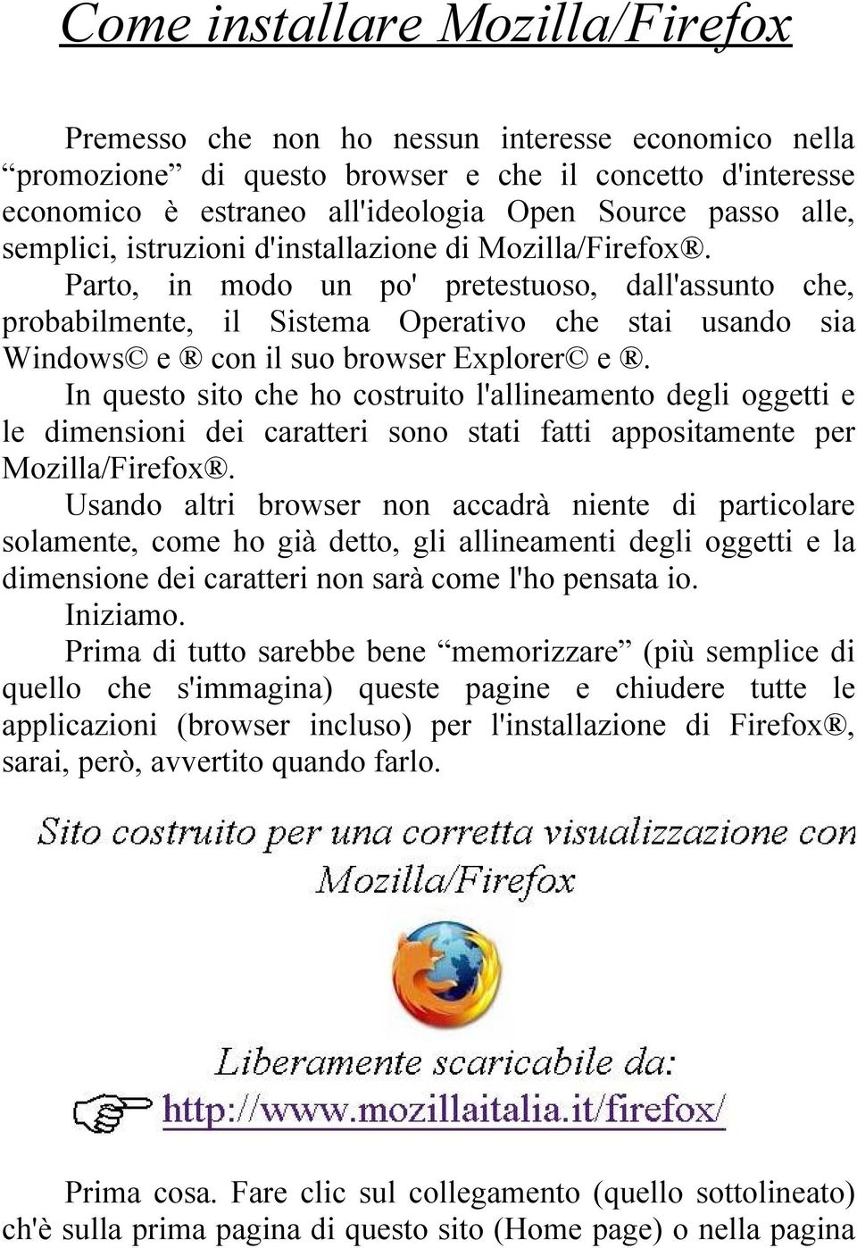 Parto, in modo un po' pretestuoso, dall'assunto che, probabilmente, il Sistema Operativo che stai usando sia Windows e con il suo browser Explorer e.