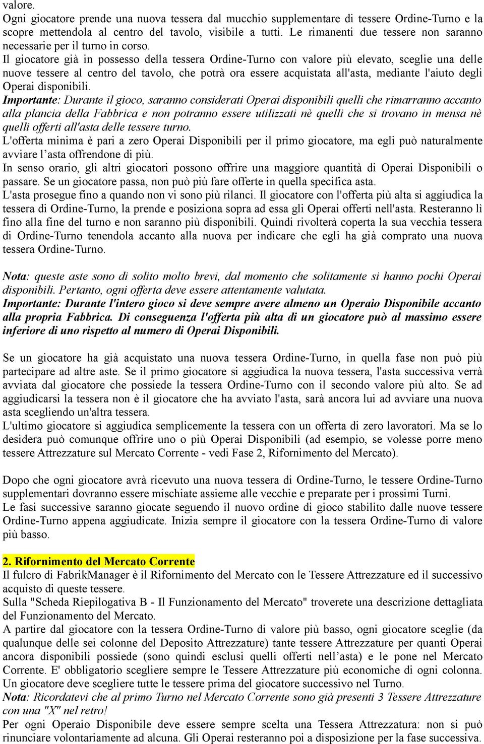 Il giocatore già in possesso della tessera Ordine-Turno con valore più elevato, sceglie una delle nuove tessere al centro del tavolo, che potrà ora essere acquistata all'asta, mediante l'aiuto degli