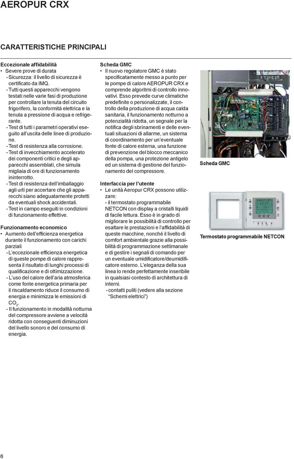 - Test di tutti i parametri operativi eseguito all uscita delle linee di produzione. - Test di resistenza alla corrosione.