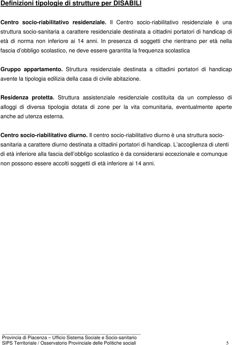 In presenza di soggetti che rientrano per età nella fascia d obbligo scolastico, ne deve essere garantita la frequenza scolastica Gruppo appartamento.