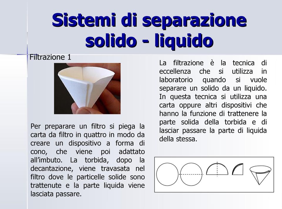 La torbida, dopo la decantazione, viene travasata nel filtro dove le particelle solide sono trattenute e la parte liquida viene lasciata passare.