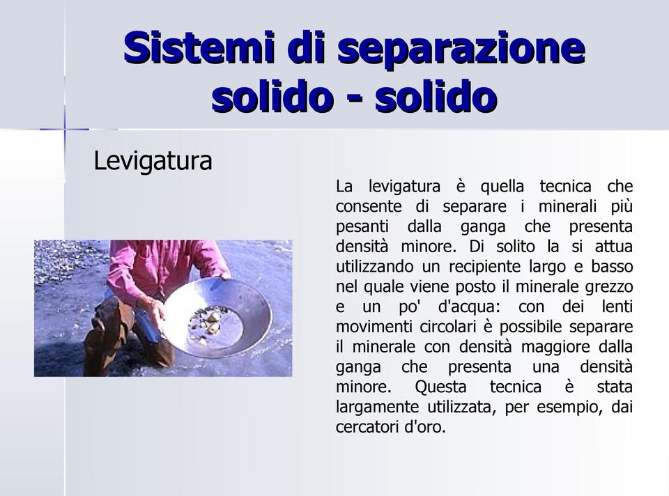 Di solito la si attua utilizzando un recipiente largo e basso nel quale viene posto il minerale grezzo e un po'