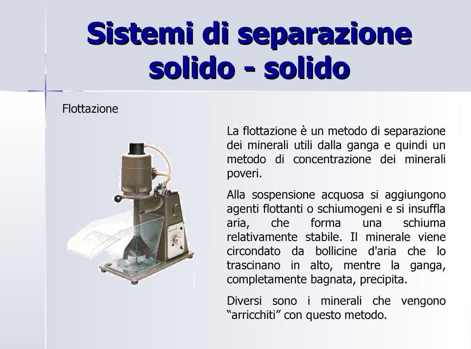 Alla sospensione acquosa si aggiungono agenti flottanti o schiumogeni e si insuffla aria, che forma una schiuma