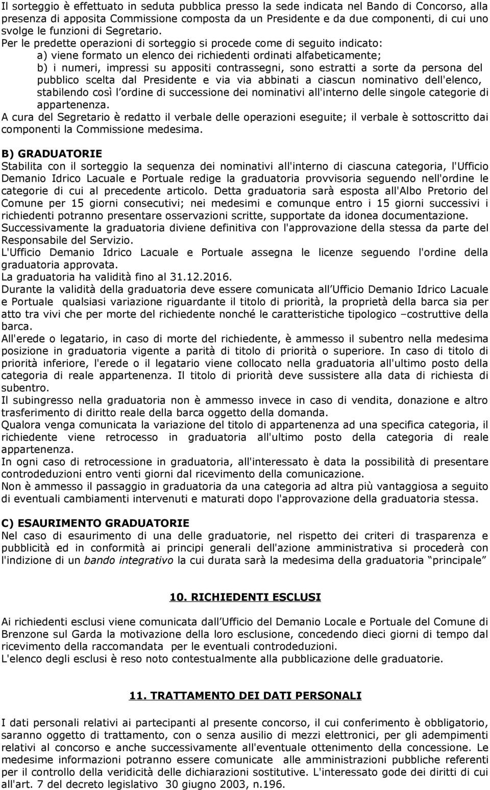 Per le predette operazioni di sorteggio si procede come di seguito indicato: a) viene formato un elenco dei richiedenti ordinati alfabeticamente; b) i numeri, impressi su appositi contrassegni, sono