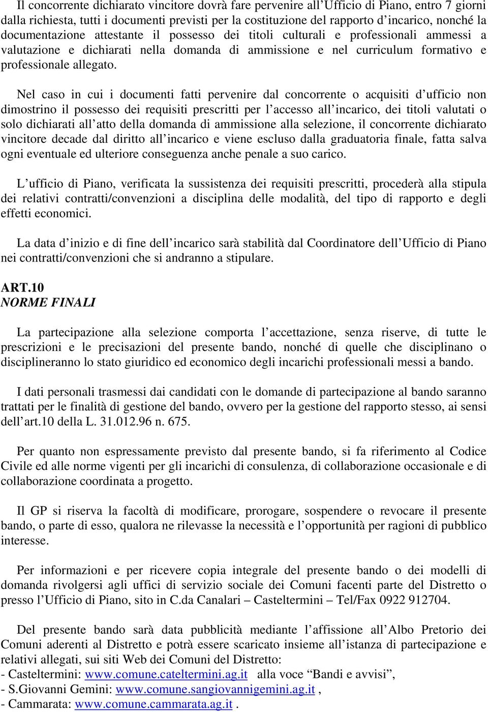 Nel caso in cui i documenti fatti pervenire dal concorrente o acquisiti d ufficio non dimostrino il possesso dei requisiti prescritti per l accesso all incarico, dei titoli valutati o solo dichiarati