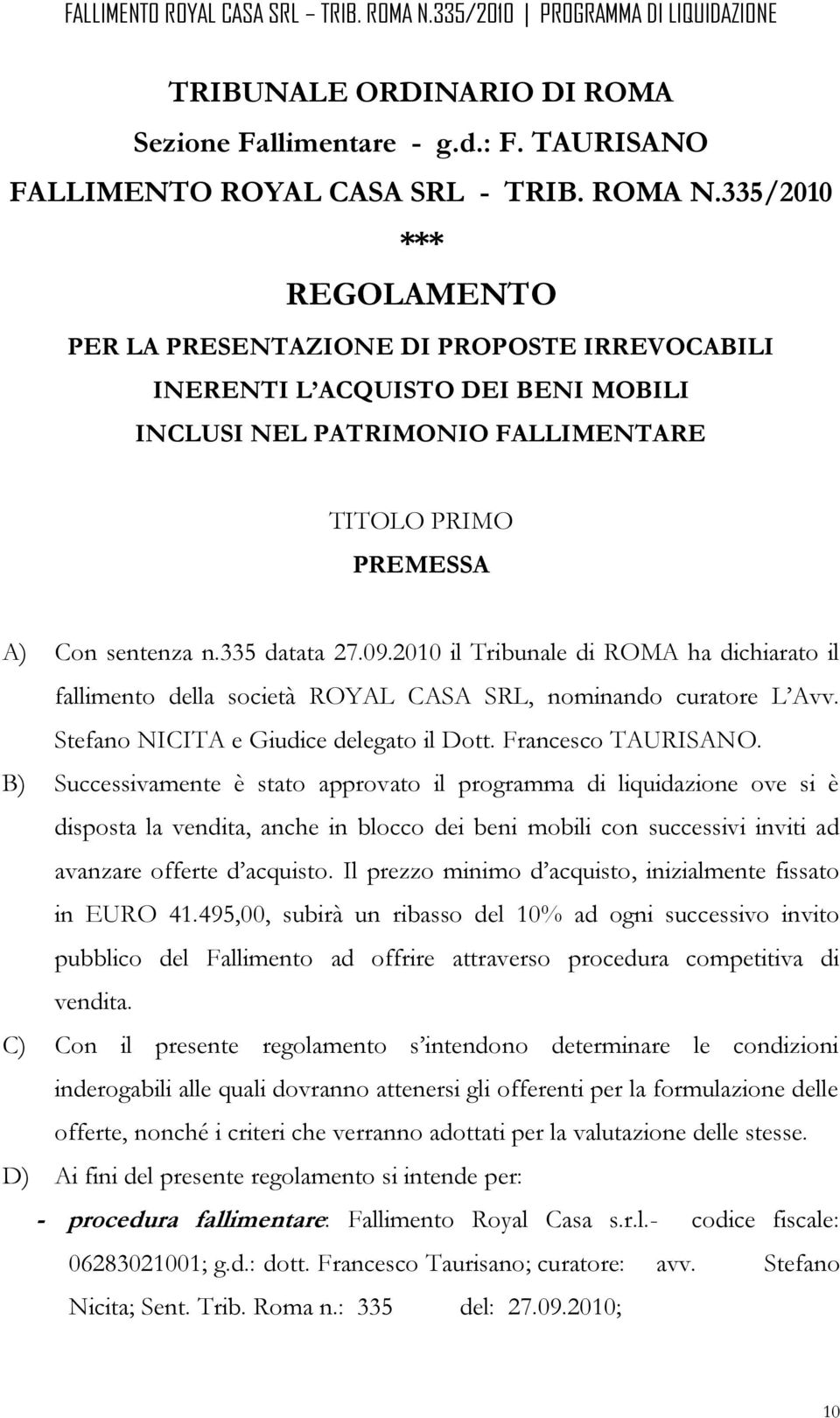 2010 il Tribunale di ROMA ha dichiarato il fallimento della società ROYAL CASA SRL, nominando curatore L Avv. Stefano NICITA e Giudice delegato il Dott. Francesco TAURISANO.