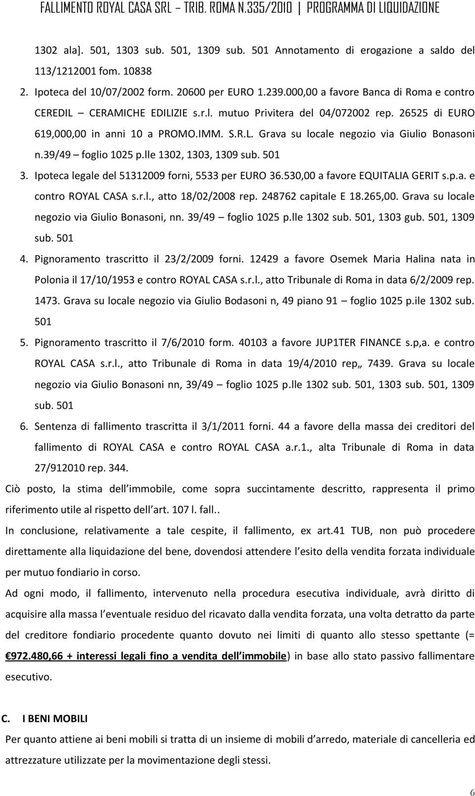 39/49 foglio 1025 p.lle 1302, 1303, 1309 sub. 501 3. Ipoteca legale del 51312009 forni, 5533 per EURO 36.530,00 a favore EQUITALIA GERIT s.p.a. e contro ROYAL CASA s.r.l., atto 18/02/2008 rep.