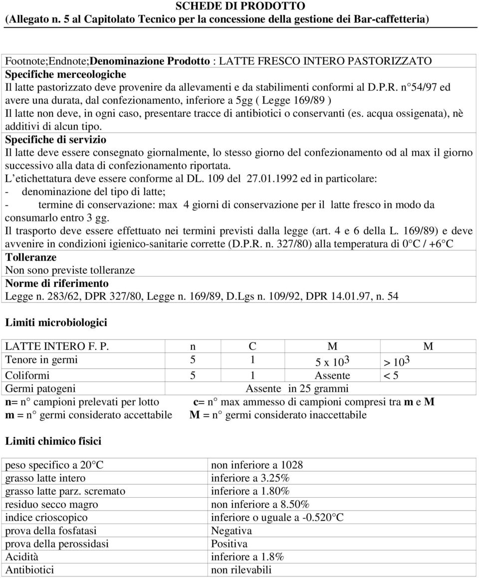 acqua ossigenata), nè additivi di alcun tipo. Il latte deve essere consegnato giornalmente, lo stesso giorno del confezionamento od al max il giorno successivo alla data di confezionamento riportata.