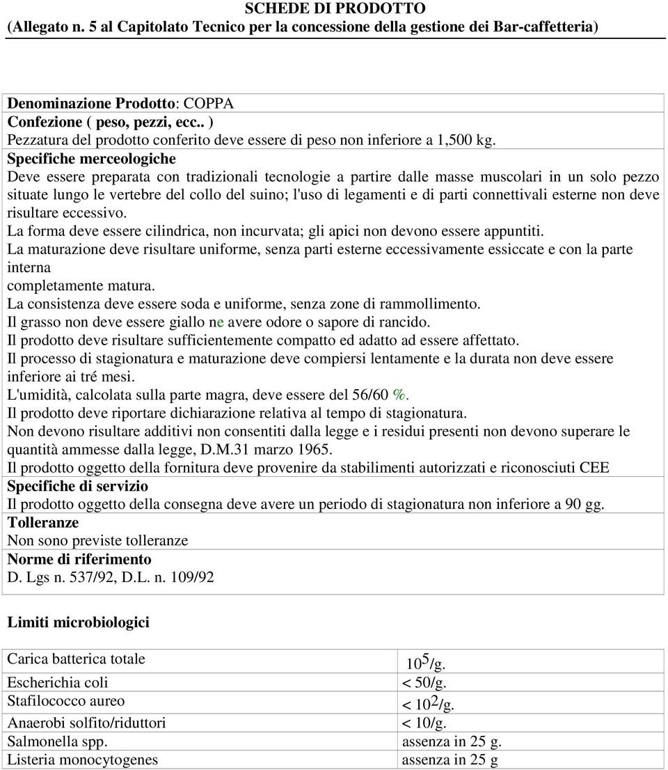 non deve risultare eccessivo. La forma deve essere cilindrica, non incurvata; gli apici non devono essere appuntiti.