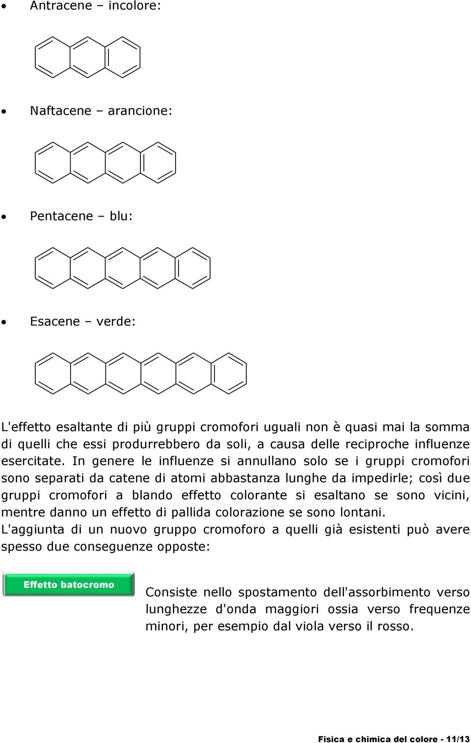 In genere le influenze si annullano solo se i gruppi cromofori sono separati da catene di atomi abbastanza lunghe da impedirle; così due gruppi cromofori a blando effetto colorante si esaltano se