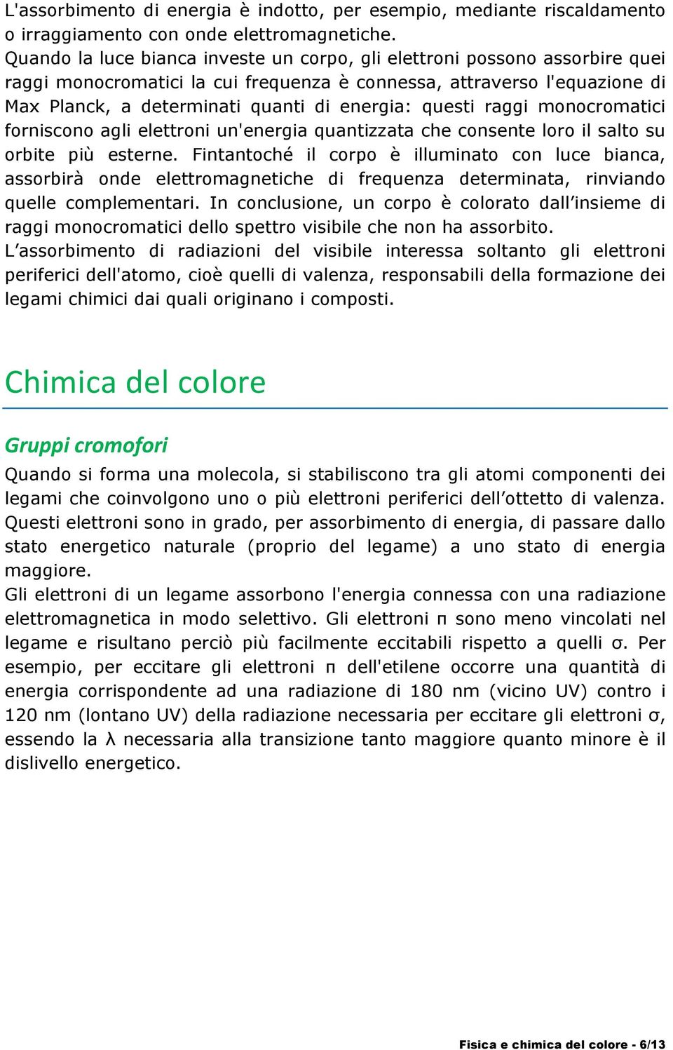 questi raggi monocromatici forniscono agli elettroni un'energia quantizzata che consente loro il salto su orbite più esterne.