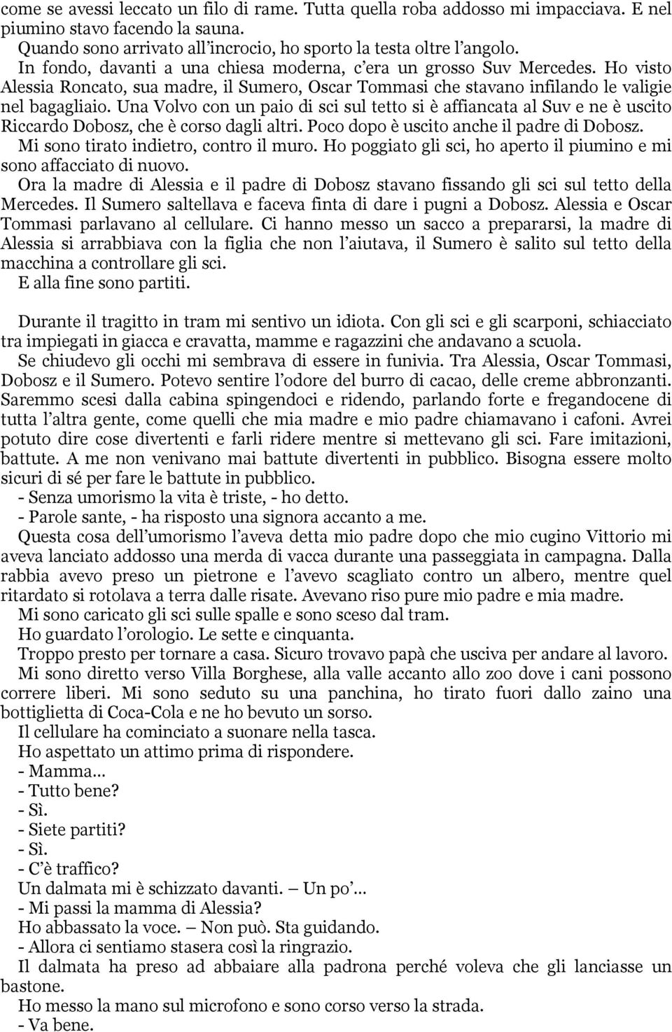 Una Volvo con un paio di sci sul tetto si è affiancata al Suv e ne è uscito Riccardo Dobosz, che è corso dagli altri. Poco dopo è uscito anche il padre di Dobosz.