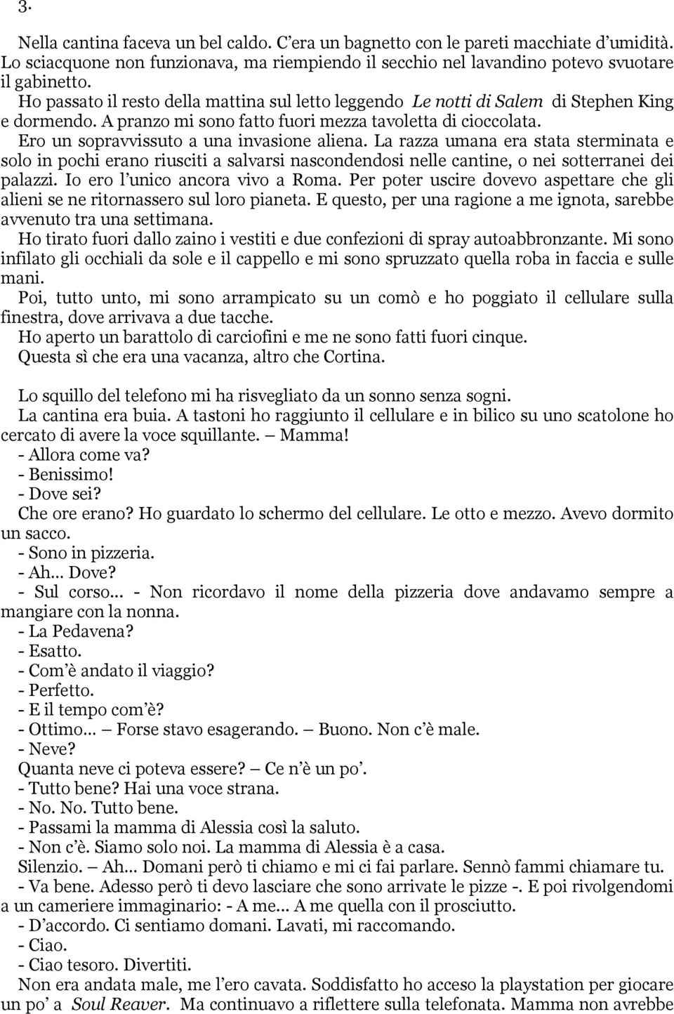 Ero un sopravvissuto a una invasione aliena. La razza umana era stata sterminata e solo in pochi erano riusciti a salvarsi nascondendosi nelle cantine, o nei sotterranei dei palazzi.