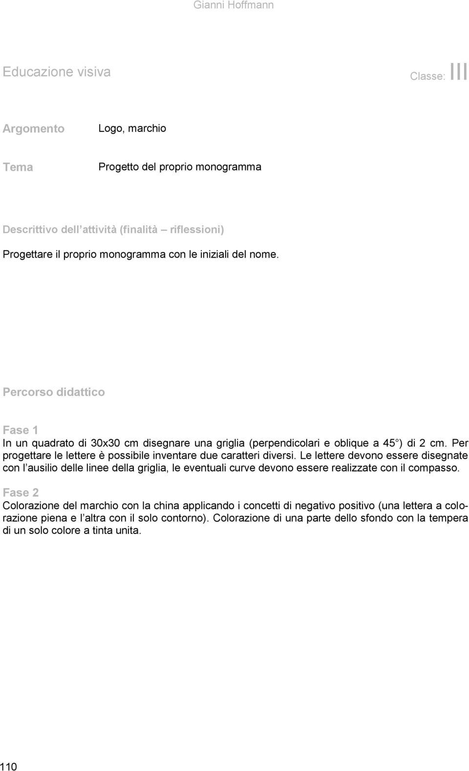 Per progettare le lettere è possibile inventare due caratteri diversi.